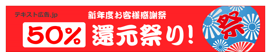 テキスト広告.jp　新年度お客様感謝祭　50%還元祭り！