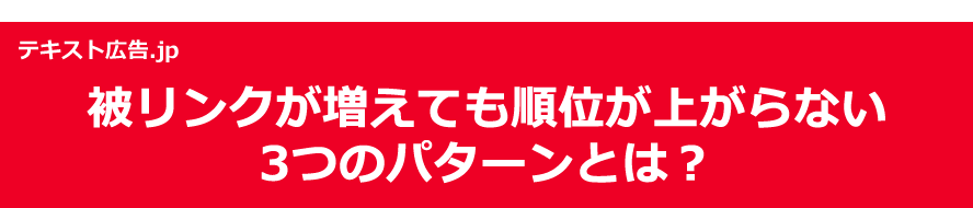 テキスト広告.jp 被リンクが増えても順位が上がらない3つのパターンとは？