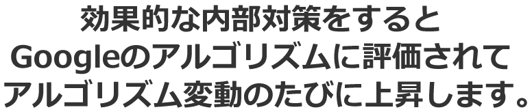 効果的な内部対策をするとGoogleのアルゴリズムに評価されてアルゴリズム変動のたびに上昇します。