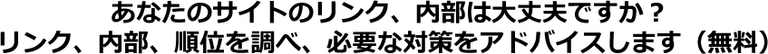 あなたのサイトのリンク、内部は大丈夫ですか？　リンク・内部・順位調べて、必要な対策をアドバイスします（無料）