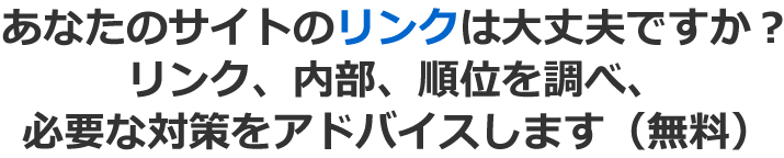 あなたのサイトのリンクは大丈夫ですか？リンク、内部、順位を調べ、必要な対策をアドバイスします（無料）