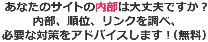 あなたのサイトの内部は大丈夫ですか？内部、順位、リンクを調べ、必要な対策をアドバイスします！（無料）