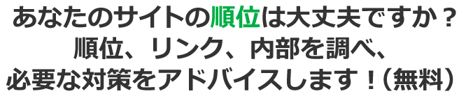 あなたのサイトの順位は大丈夫ですか？順位、リンク、内部を調べ、必要な対策をアドバイスします！（無料）