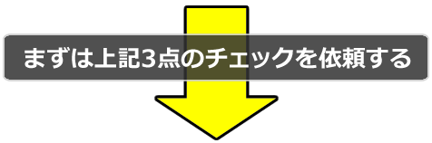 まずは上記3点のチェックを依頼する