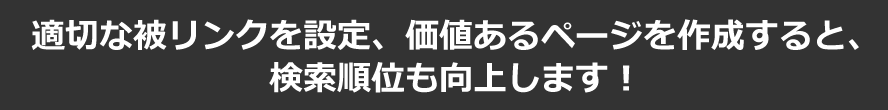 適切な被リンクを設定、価値あるページを作成すると、検索順位も向上します！