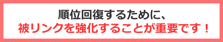 順位回復するために、被リンクを強化することが重要です！