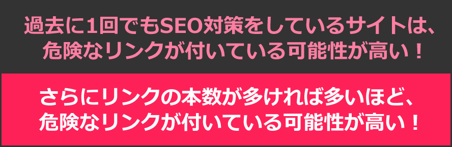 過去に1回でもSEO対策をしているサイトは、危険なリンクが付いている可能性が高い！さらにリンクの本数が多ければ多いほど、危険なリンクが付いている可能性が高い！