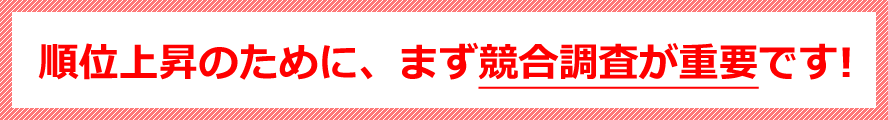 順位上昇のために、まず競合調査が重要です!