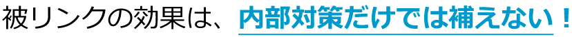 被リンクの効果は、内部対策だけでは補えない