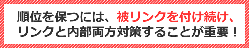 順位を保つには、被リンクを付け続け、被リンクと内部両方対策することが重要！