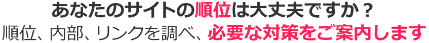 あなたのサイトの順位は大丈夫ですか？順位、内部、リンクを調べ、必要な対策をご案内します