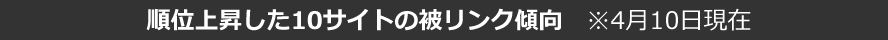 順位上昇した10サイトの被リンク傾向　※4月10日現在