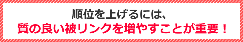 順位を上げるには、質の良い被リンクを増やすことが重要！