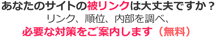 あなたのサイトの被リンクは大丈夫ですか？リンク、順位、内部を調べ、必要な対策をご案内します（無料）