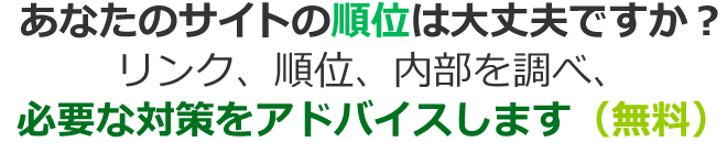 あなたのサイトの順位は大丈夫ですか？順位・内部・被リンク調べ、必要な対策をご案内します。（無料）