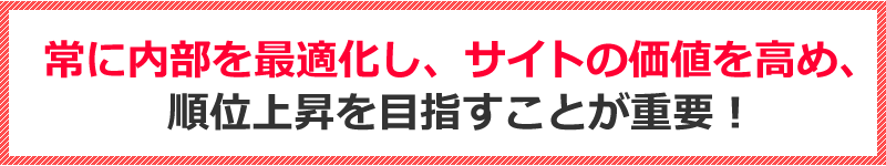 常に内部を最適化し、サイトの価値を高め、順位上昇を目指すことが重要！