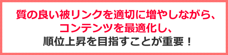 質の良い被リンクを適切に増やしながら、コンテンツを最適化し、順位上昇を目指すことが重要！