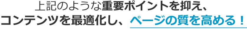 上記のような重要ポイントを抑え、コンテンツを最適化し、ページの質を高める！