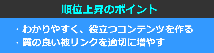 順位上昇のポイント　・わかりやすく、役立つコンテンツを作る・質の良い被リンクを適切に増やす