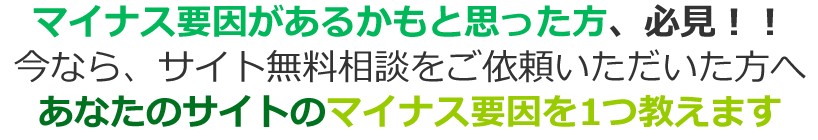 サイトのマイナス要因とは何だろう？？もしかして、マイナス要因があるかもと思った方、必見！！今なら、サイト無料相談をご依頼いただいた方へあなたのサイトのマイナス要因を1つ教えます