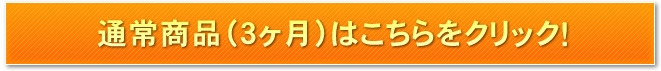 通常商品（3ヶ月）はこちらをクリック！