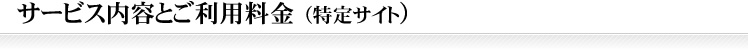 サービス内容とご利用料金（特定サイト）